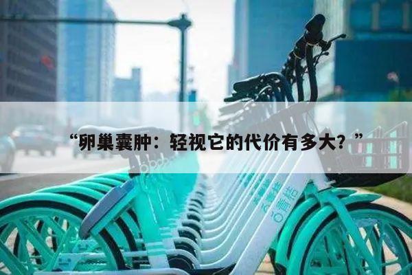 “卵巢囊肿：轻视它的代价有多大？”
