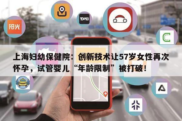 上海妇幼保健院:创新技术让57岁女性再次怀孕,试管婴儿“年龄限制”被打破!