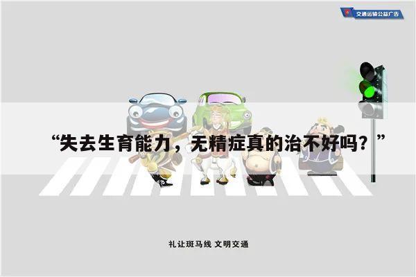 “失去生育能力,无精症真的治不好吗?”
