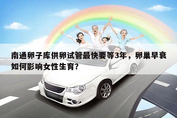 南通卵子库供卵试管最快要等3年,卵巢早衰如何影响女性生育?