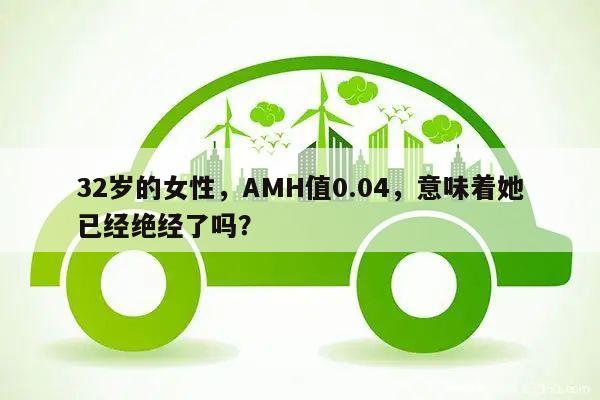 32岁的女性，AMH值0.04，意味着她已经绝经了吗？