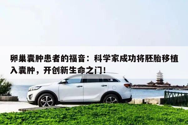 卵巢囊肿患者的福音：科学家成功将胚胎移植入囊肿，开创新生命之门！
