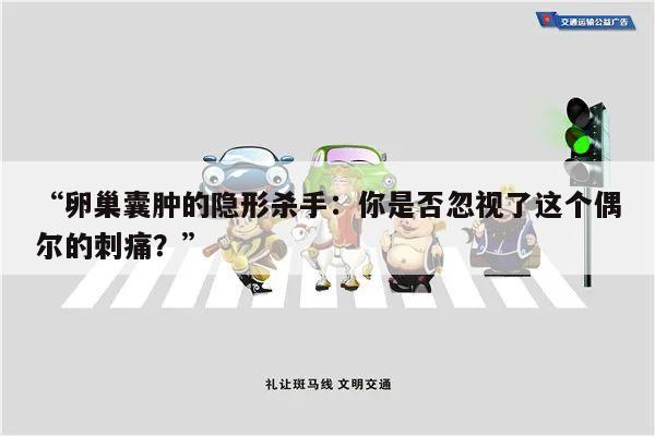 卵巢囊肿的隐形杀手:你是否忽视了这个偶尔的刺痛?