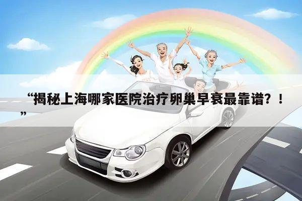 揭秘上海哪家医院治疗卵巢早衰最靠谱?