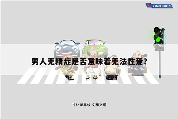 男人无精症是否意味着无法性爱？