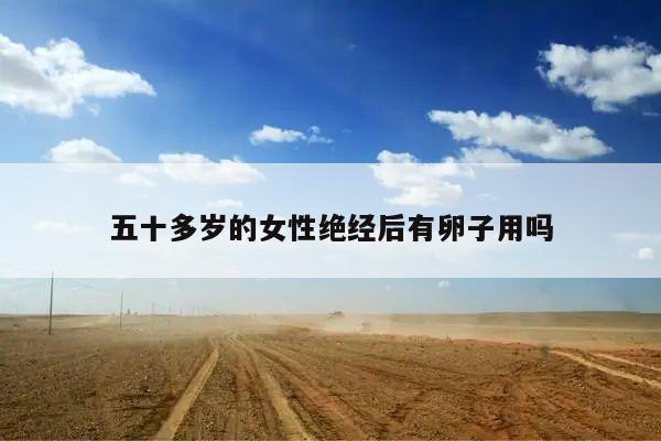 五十多岁的女性绝经后有卵子用吗
