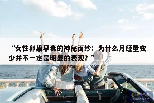 “女性卵巢早衰的神秘面纱：为什么月经量变少并不一定是明显的表现？”