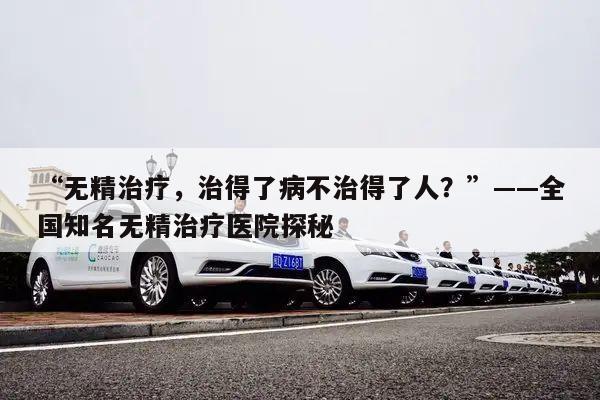 “无精治疗,治得了病不治得了人?”——全国知名无精治疗医院探秘
