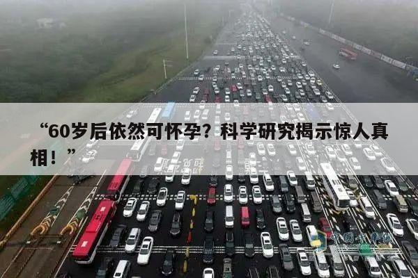 “60岁后依然可怀孕？科学研究揭示惊人真相！”