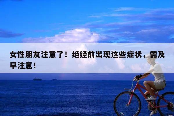 女性朋友注意了!绝经前出现这些症状,需及早注意!