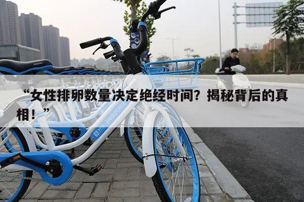 “女性排卵数量决定绝经时间?揭秘背后的真相!”