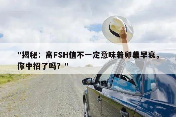 "揭秘:高FSH值不一定意味着卵巢早衰,你中招了吗?"