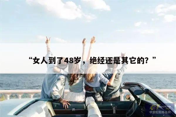 “女人到了48岁,绝经还是其它的?”