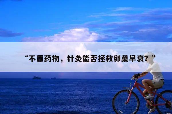 “不靠药物，针灸能否拯救卵巢早衰？”