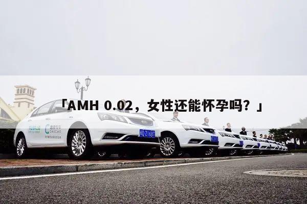 「AMH 0.02,女性还能怀孕吗?」