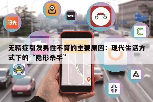 无精症引发男性不育的主要原因:现代生活方式下的“隐形杀手”