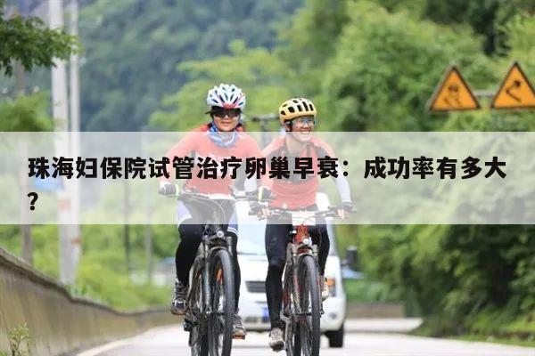 珠海妇保院试管治疗卵巢早衰:成功率有多大?