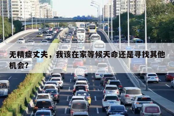 无精症丈夫,我该在家等候天命还是寻找其他机会?