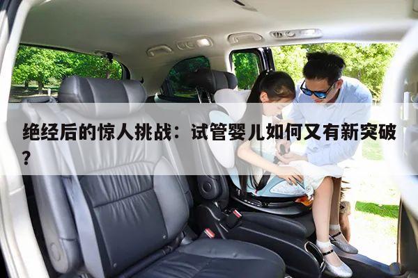 绝经后的惊人挑战：试管婴儿如何又有新突破？