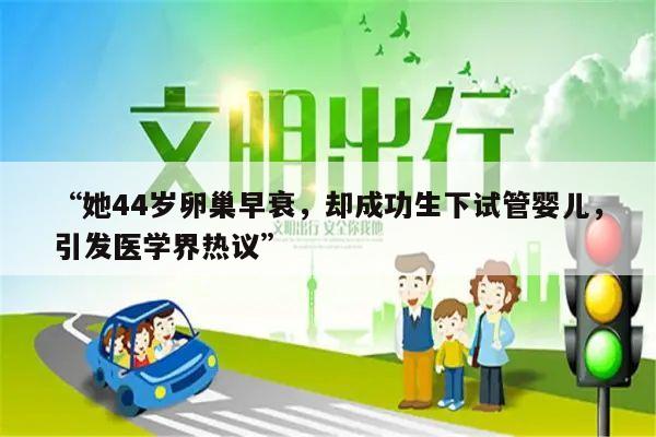“她44岁卵巢早衰,却成功生下试管婴儿,引发医学界热议”