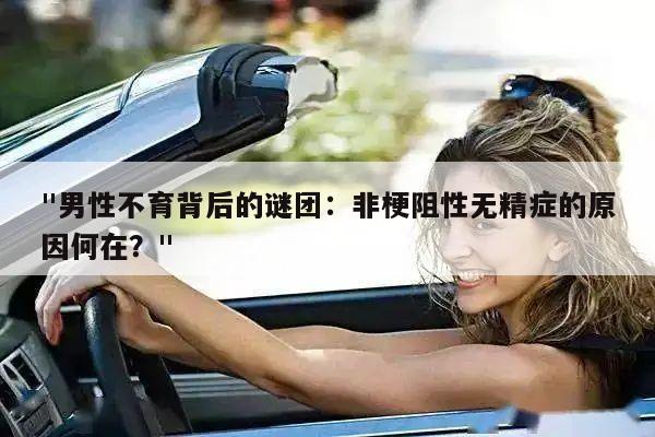 "男性不育背后的谜团:非梗阻性无精症的原因何在?"