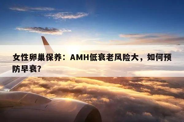 女性卵巢保养:AMH低衰老风险大,如何预防早衰?