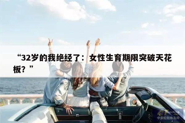 “32岁的我绝经了:女性生育期限突破天花板?”