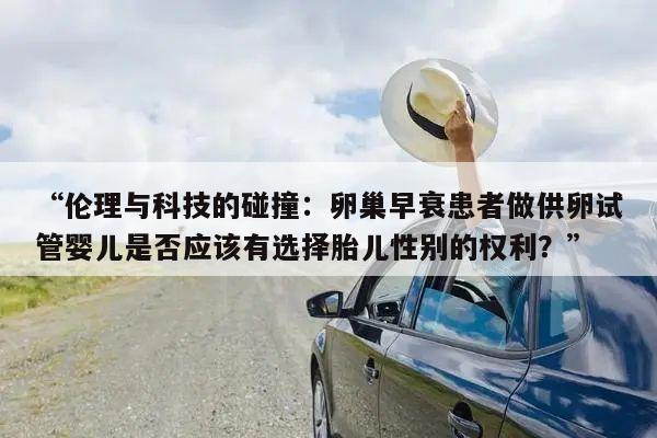 “伦理与科技的碰撞:卵巢早衰患者做供卵试管婴儿是否应该有选择胎儿性别的权利?”
