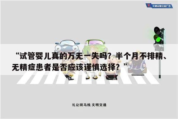 “试管婴儿真的万无一失吗?半个月不排精、无精症患者是否应该谨慎选择?”