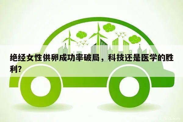 绝经女性供卵成功率破局，科技还是医学的胜利？