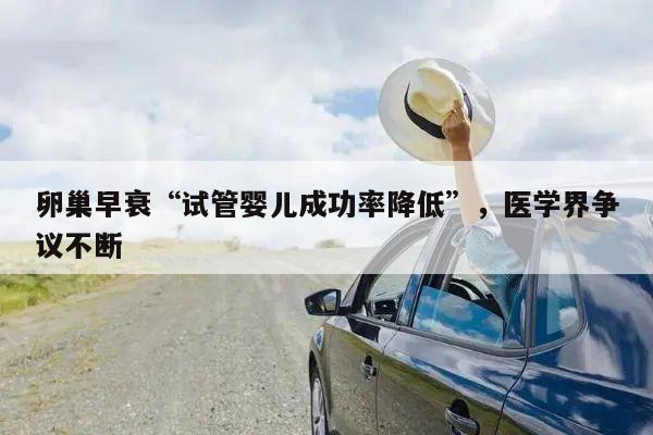 卵巢早衰“试管婴儿成功率降低”,医学界争议不断