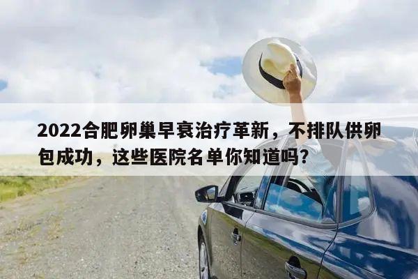 2022合肥卵巢早衰治疗革新，不排队供卵包成功，这些医院名单你知道吗？