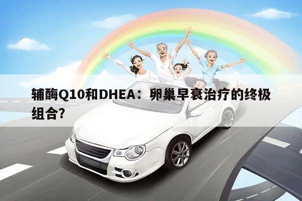 辅酶Q10和DHEA：卵巢早衰治疗的终极组合？