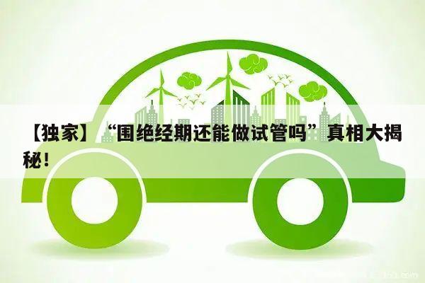 【独家】“围绝经期还能做试管吗”真相大揭秘!