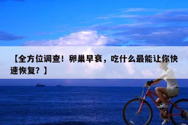 【全方位调查!卵巢早衰,吃什么最能让你快速恢复?】