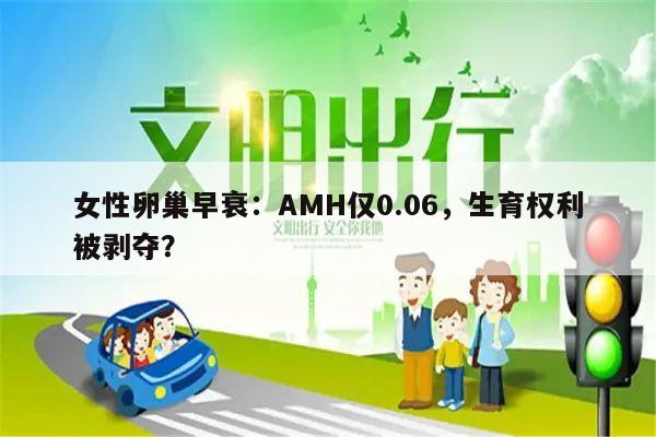 女性卵巢早衰:AMH仅0.06,生育权利被剥夺?