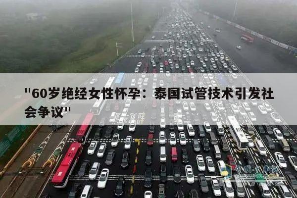 "60岁绝经女性怀孕:泰国试管技术引发社会争议"