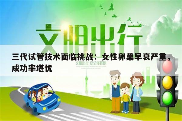 三代试管技术面临挑战:女性卵巢早衰严重,成功率堪忧