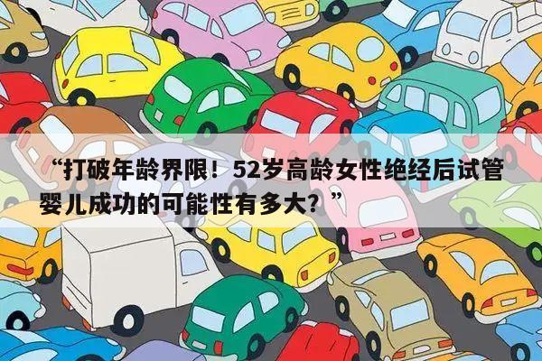 “打破年龄界限!52岁高龄女性绝经后试管婴儿成功的可能性有多大?”