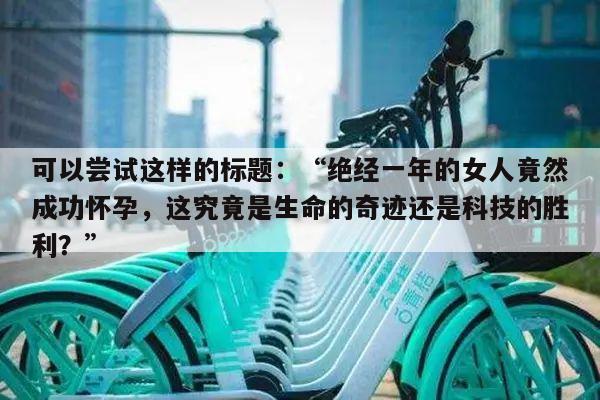 可以尝试这样的标题：“绝经一年的女人竟然成功怀孕，这究竟是生命的奇迹还是科技的胜利？”