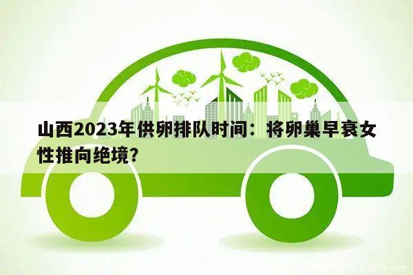 山西2023年供卵排队时间:将卵巢早衰女性推向绝境?