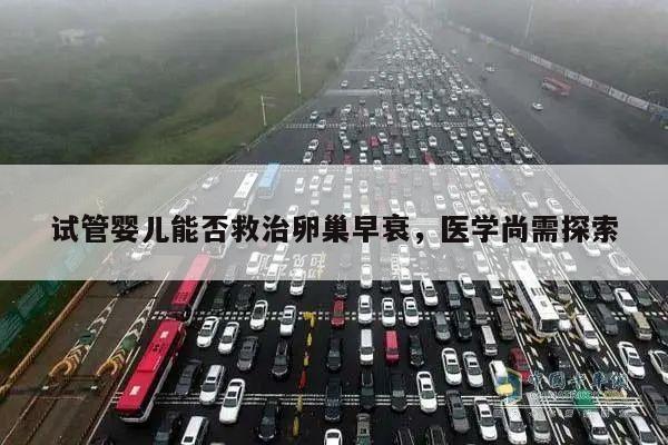 试管婴儿能否救治卵巢早衰,医学尚需探索