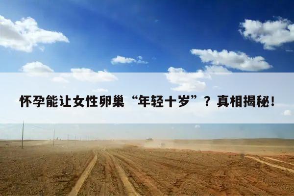 怀孕能让女性卵巢“年轻十岁”？真相揭秘！