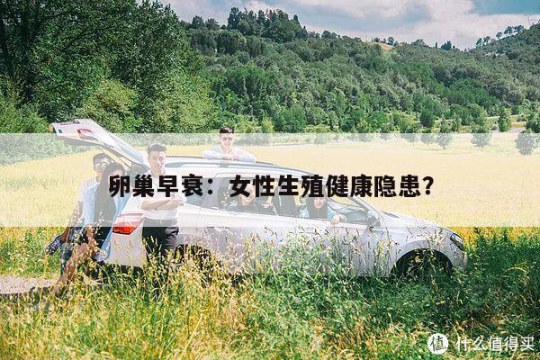 卵巢早衰：女性生殖健康隐患？