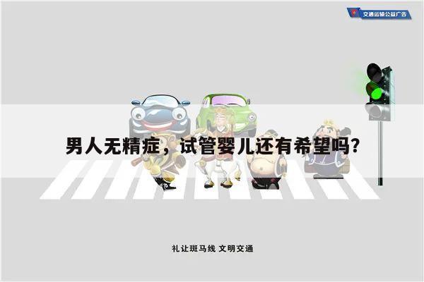 男人无精症,试管婴儿还有希望吗?