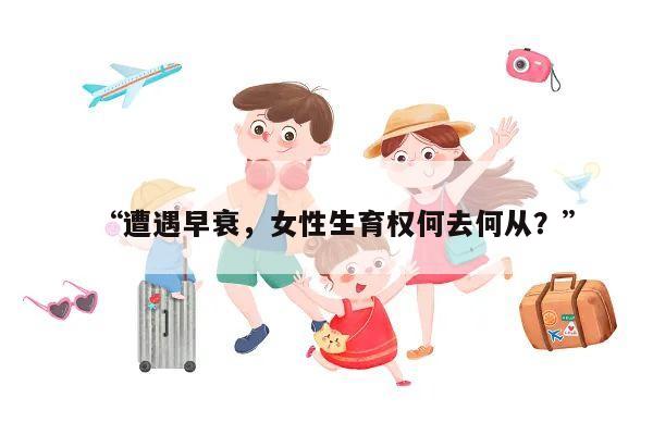 “遭遇早衰,女性生育权何去何从?”