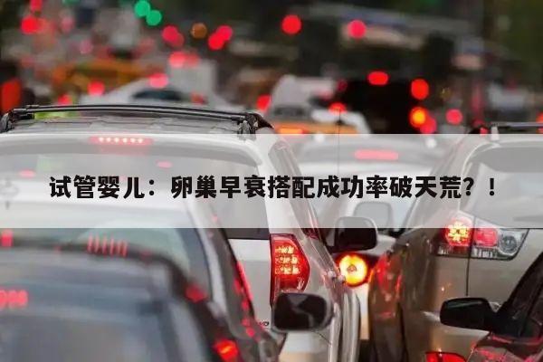 试管婴儿：卵巢早衰搭配成功率破天荒？！