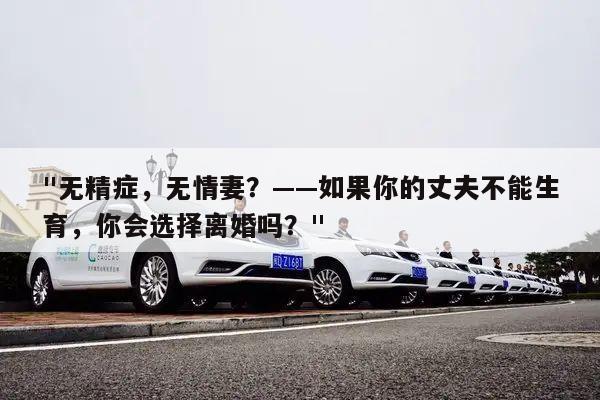 "无精症，无情妻？——如果你的丈夫不能生育，你会选择离婚吗？"