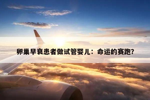 卵巢早衰患者做试管婴儿:命运的赛跑?