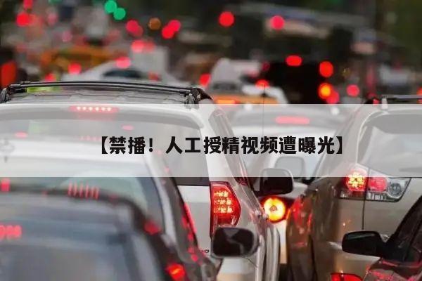 【禁播!人工授精视频遭曝光】